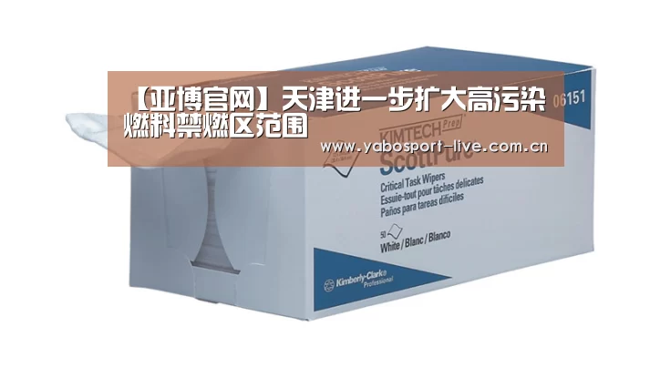 【亚博官网】天津进一步扩大高污染燃料禁燃区范围(图1) 亚博官网