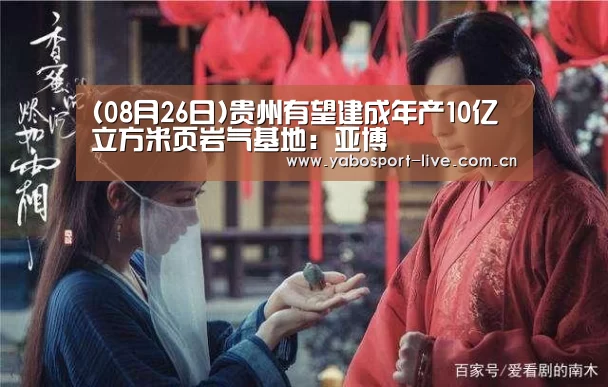 (08月26日)贵州有望建成年产10亿立方米页岩气基地:亚博(图3) 亚博体育