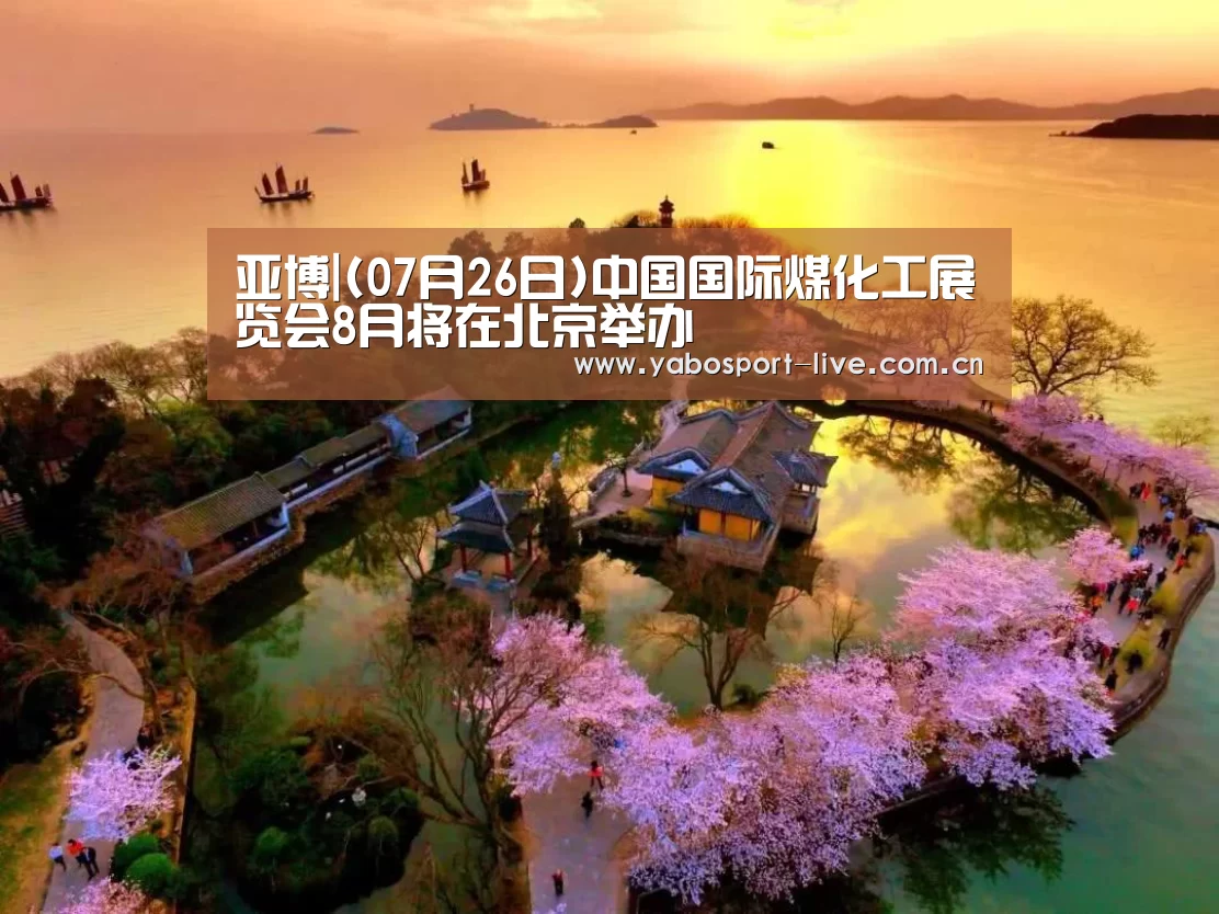 亚博|(07月26日)中国国际煤化工展览会8月将在北京举办(图1) 亚博官网