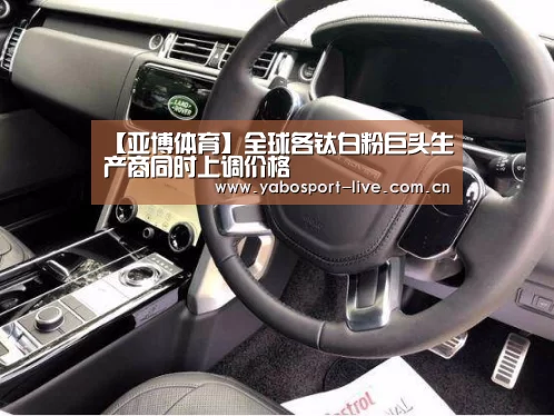【亚博体育】全球各钛白粉巨头生产商同时上调价格(图1) 亚博官网