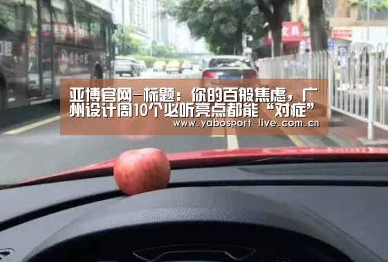 亚博官网-标题:你的百般焦虑,广州设计周10个必听亮点都能“对症”缓解(图3) 亚博网站