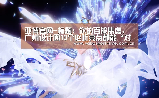 亚博官网-标题:你的百般焦虑,广州设计周10个必听亮点都能“对症”缓解(图4) 亚博网站